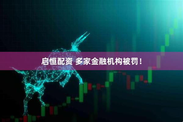 啟恒配資 多家金融機(jī)構(gòu)被罰！