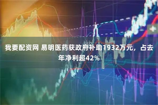 我要配資網(wǎng) 易明醫(yī)藥獲政府補助1932萬元，占去年凈利超42%