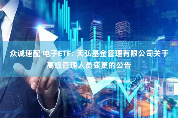 眾誠速配 電子ETF: 天弘基金管理有限公司關于高級管理人員變更的公告