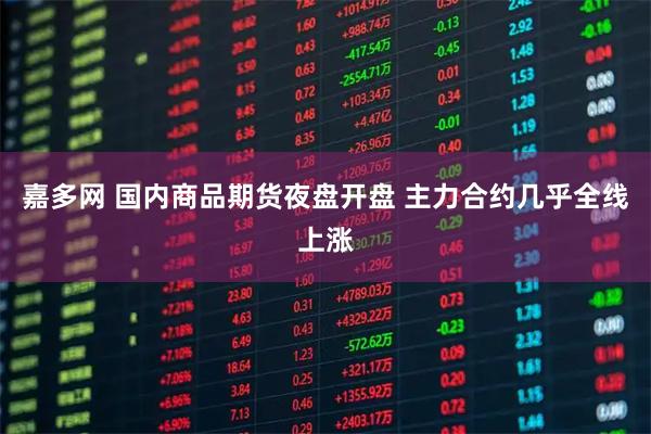 嘉多網(wǎng) 國內(nèi)商品期貨夜盤開盤 主力合約幾乎全線上漲