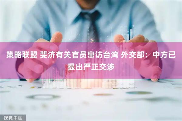 策略聯(lián)盟 斐濟有關官員竄訪臺灣 外交部：中方已提出嚴正交涉