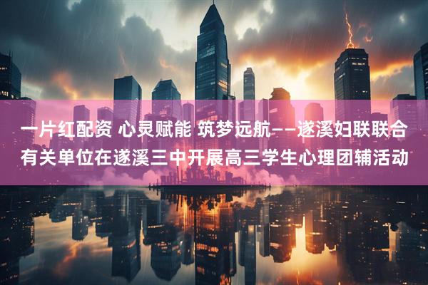 一片紅配資 心靈賦能 筑夢(mèng)遠(yuǎn)航——遂溪婦聯(lián)聯(lián)合有關(guān)單位在遂溪三中開(kāi)展高三學(xué)生心理團(tuán)輔活動(dòng)