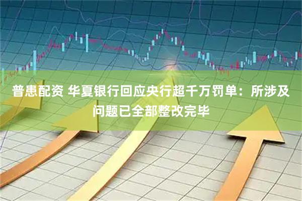 普患配資 華夏銀行回應央行超千萬罰單：所涉及問題已全部整改完畢
