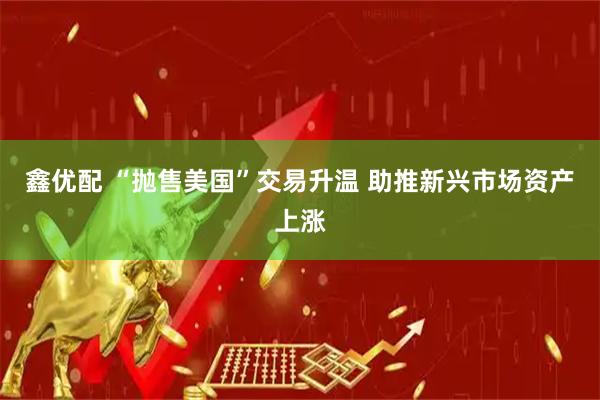鑫優(yōu)配 “拋售美國”交易升溫 助推新興市場資產(chǎn)上漲