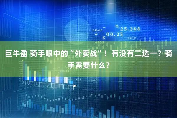 巨牛盈 騎手眼中的“外賣戰(zhàn)”！有沒有二選一？騎手需要什么？