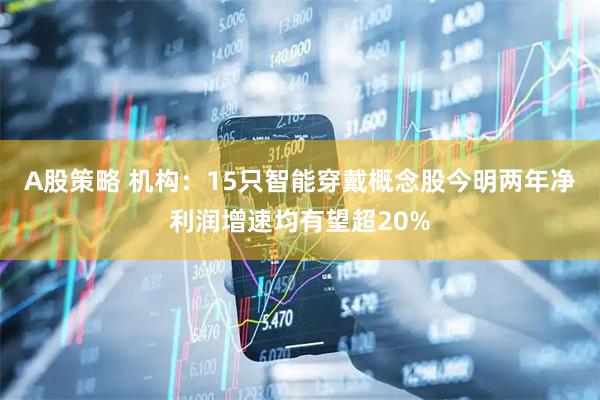 A股策略 機(jī)構(gòu)：15只智能穿戴概念股今明兩年凈利潤(rùn)增速均有望超20%