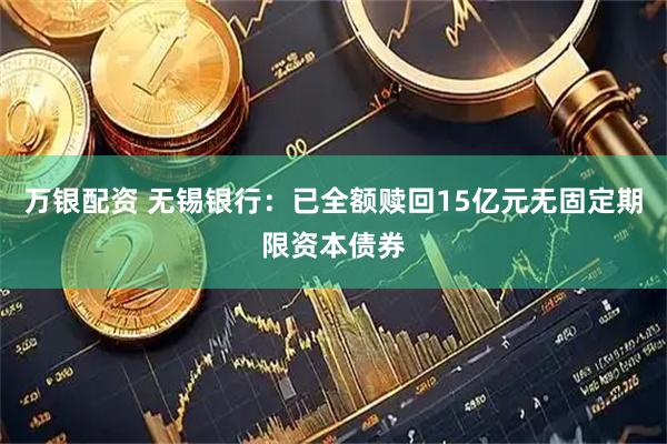 萬銀配資 無錫銀行：已全額贖回15億元無固定期限資本債券
