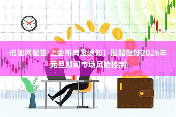 倍加網(wǎng)配資 上金所再發(fā)通知！提醒做好2026年元旦期間市場風(fēng)險控制
