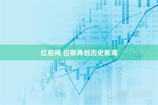 紅啟網(wǎng) 白銀再創(chuàng)歷史新高