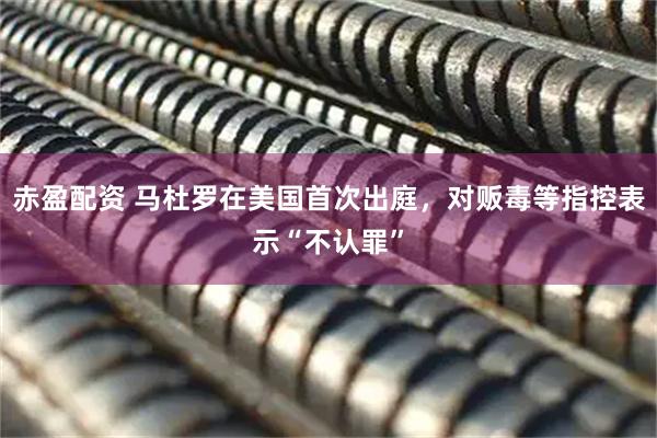 赤盈配資 馬杜羅在美國(guó)首次出庭，對(duì)販毒等指控表示“不認(rèn)罪”