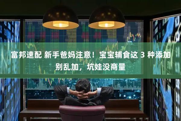 富邦速配 新手爸媽注意！寶寶輔食這 3 種添加別亂加，坑娃沒(méi)商量