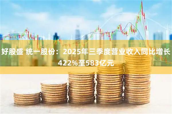 好股盛 統(tǒng)一股份：2025年三季度營(yíng)業(yè)收入同比增長(zhǎng)422%至583億元
