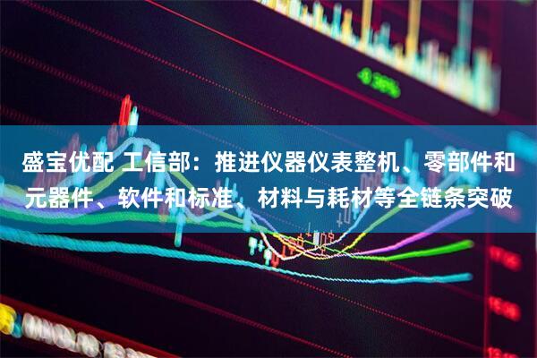 盛寶優(yōu)配 工信部：推進(jìn)儀器儀表整機(jī)、零部件和元器件、軟件和標(biāo)準(zhǔn)、材料與耗材等全鏈條突破