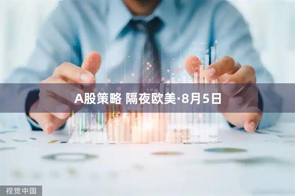 A股策略 隔夜歐美·8月5日