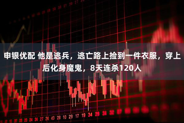 申銀優(yōu)配 他是逃兵，逃亡路上撿到一件衣服，穿上后化身魔鬼，8天連殺120人